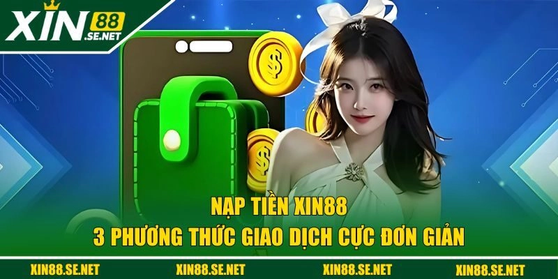 3 phương thức nạp vốn XIN88 cực đơn giản