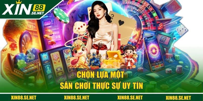 Chọn lựa một sân chơi thực sự uy tín