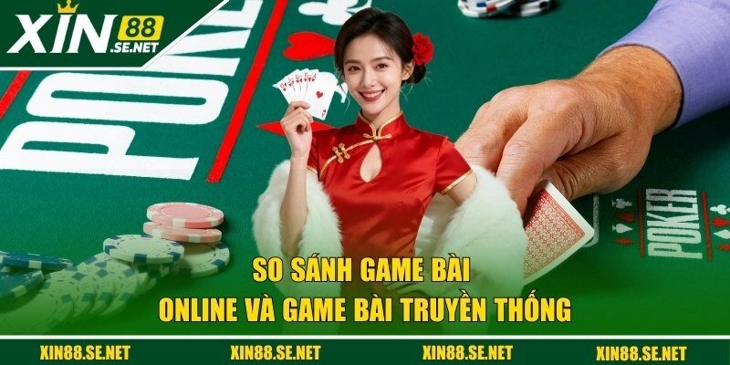 game bài online và game bài truyền thống