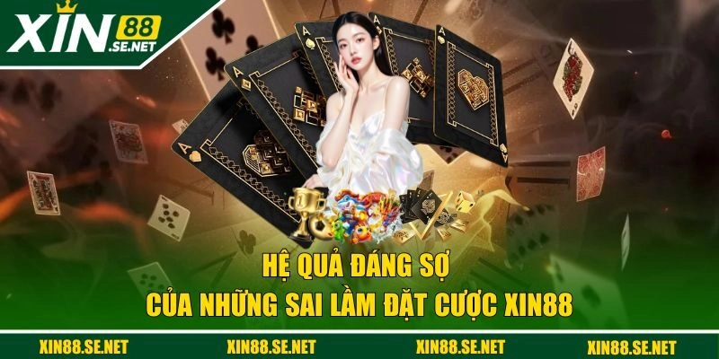 Hệ quả đáng sợ của những sai lầm đặt cược XIN88