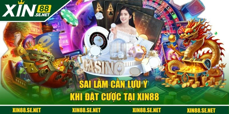 Sai lầm cần lưu ý khi đặt cược tại XIN88