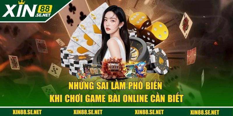 Sai lầm phổ biến khi chơi game bài online