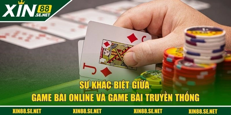 Sự khác biệt giữa game bài online và game bài truyền thống